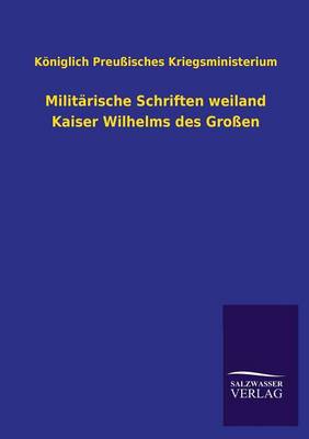 Militarische Schriften Weiland Kaiser Wilhelms Des Grossen (Paperback)