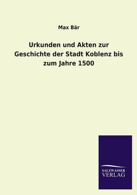 Urkunden Und Akten Zur Geschichte Der Stadt Koblenz Bis Zum Jahre 1500 (Paperback)