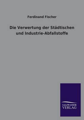 Die Verwertung Der Stadtischen Und Industrie-Abfallstoffe (Paperback)