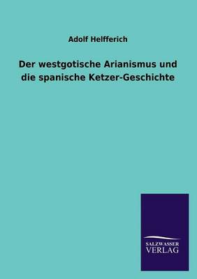 Der Westgotische Arianismus Und Die Spanische Ketzer-Geschichte (Paperback)