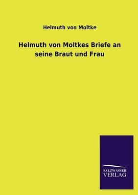 Helmuth Von Moltkes Briefe an Seine Braut Und Frau (Paperback)