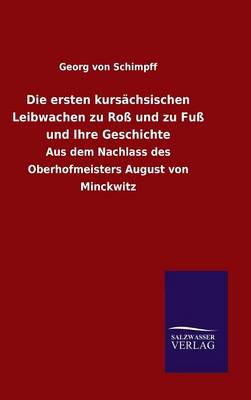 Die Ersten Kursachsischen Leibwachen Zu Ross Und Zu Fuss Und Ihre Geschichte (Hardback)