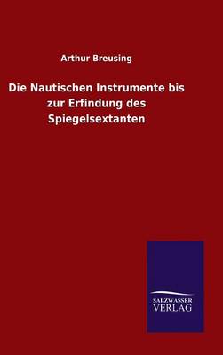 Die Nautischen Instrumente Bis Zur Erfindung Des Spiegelsextanten (Hardback)