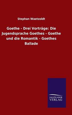 Goethe - Drei Vortr ge: Die Jugendsprache Goethes - Goethe Und Die Romantik - Goethes Ballade (Hardback)