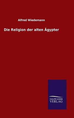 Die Religion Der Alten Agypter (Hardback)