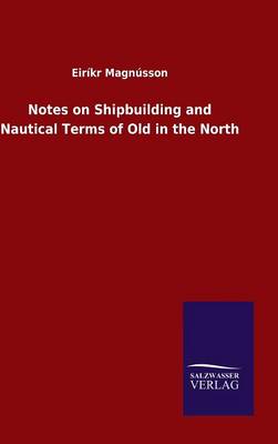 Notes on Shipbuilding and Nautical Terms of Old in the North (Hardback)