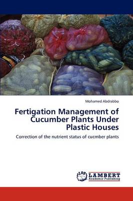Fertigation Management of Cucumber Plants Under Plastic Houses (Paperback)