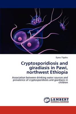 Cryptosporidiosis and Giradiasis in Pawi, Northwest Ethiopia (Paperback)