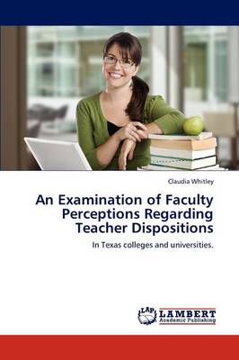 An Examination of Faculty Perceptions Regarding Teacher Dispositions (Paperback)
