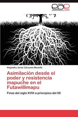 Asimilacion Desde El Poder y Resistencia Mapuche En El Futawillimapu (Paperback)