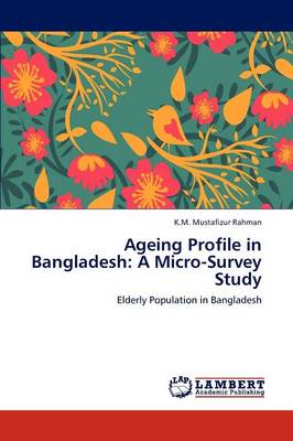 Ageing Profile in Bangladesh: A Micro-Survey Study (Paperback)
