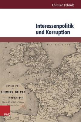 Interessenpolitik Und Korruption: Personale Netzwerke Und Korruptionsdebatten am Beispiel Der Eisenbahnbranche in GroCbritannien Und Frankreich (1830-1870) (Hardback)