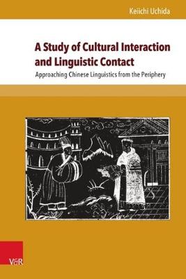 A Study of Cultural Interaction and Linguistic Contact: Approaching Chinese Linguistics from the Periphery - Global East Asia 7 (Hardback)
