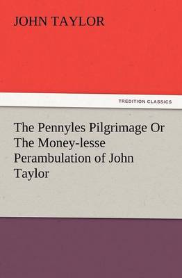 The Pennyles Pilgrimage or the Money-Lesse Perambulation of John Taylor (Paperback)