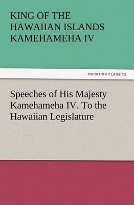 Speeches of His Majesty Kamehameha IV. to the Hawaiian Legislature (Paperback)