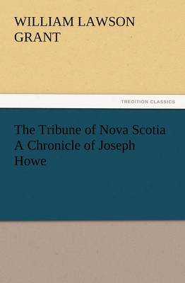 The Tribune of Nova Scotia a Chronicle of Joseph Howe (Paperback)