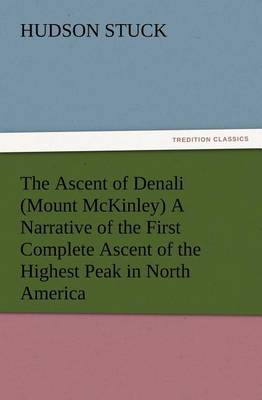 The Ascent of Denali (Mount McKinley) a Narrative of the First Complete Ascent of the Highest Peak in North America (Paperback)