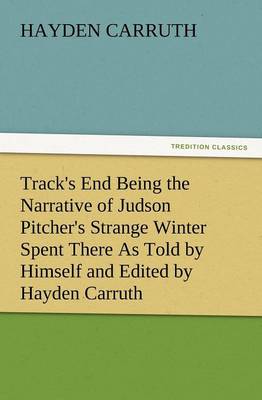 Track's End Being the Narrative of Judson Pitcher's Strange Winter Spent There as Told by Himself and Edited by Hayden Carruth Including an Accurate a (Paperback)