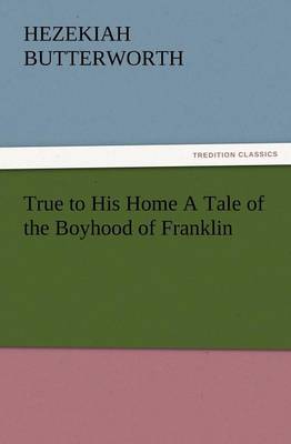 True to His Home a Tale of the Boyhood of Franklin (Paperback)