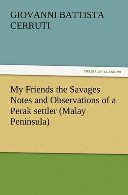 My Friends the Savages Notes and Observations of a Perak Settler (Malay Peninsula) (Paperback)