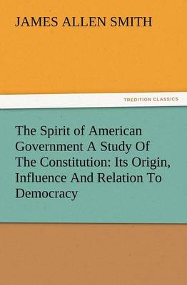 The Spirit of American Government a Study of the Constitution: Its Origin, Influence and Relation to Democracy (Paperback)