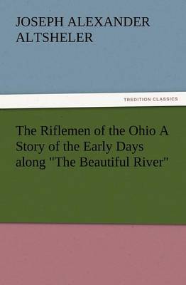The Riflemen of the Ohio a Story of the Early Days Along the Beautiful River (Paperback)