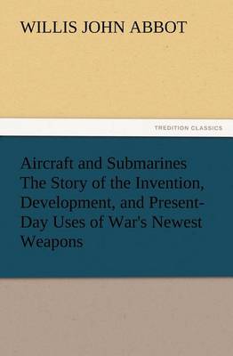 Aircraft and Submarines the Story of the Invention, Development, and Present-Day Uses of War's Newest Weapons (Paperback)