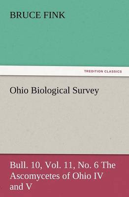 Ohio Biological Survey, Bull. 10, Vol. 11, No. 6 the Ascomycetes of Ohio IV and V (Paperback)
