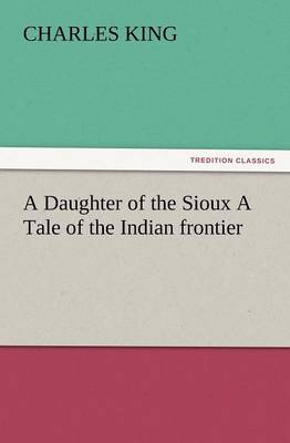 A Daughter of the Sioux a Tale of the Indian Frontier (Paperback)