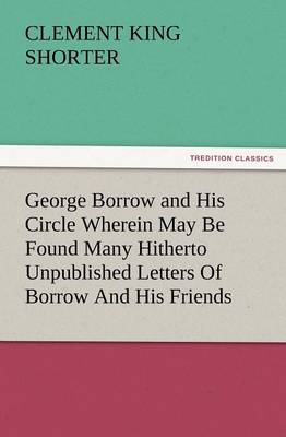 George Borrow and His Circle Wherein May Be Found Many Hitherto Unpublished Letters of Borrow and His Friends (Paperback)