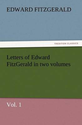 Letters of Edward Fitzgerald in Two Volumes, Vol. 1 (Paperback)