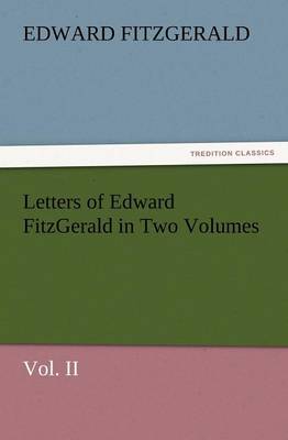 Letters of Edward Fitzgerald in Two Volumes Vol. II (Paperback)