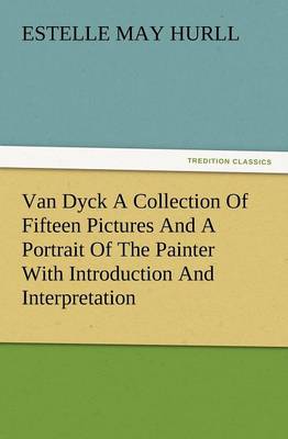 Van Dyck a Collection of Fifteen Pictures and a Portrait of the Painter with Introduction and Interpretation (Paperback)