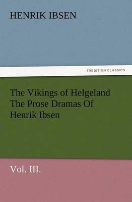 The Vikings of Helgeland the Prose Dramas of Henrik Ibsen, Vol. III. (Paperback)