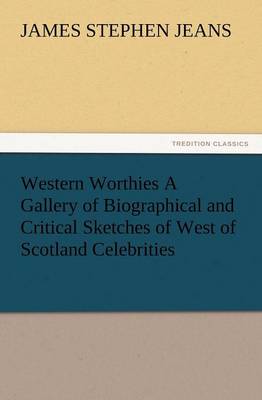 Western Worthies a Gallery of Biographical and Critical Sketches of West of Scotland Celebrities (Paperback)