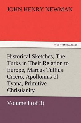 Historical Sketches, Volume I (of 3) the Turks in Their Relation to Europe, Marcus Tullius Cicero, Apollonius of Tyana, Primitive Christianity (Paperback)