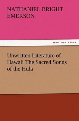 Unwritten Literature of Hawaii the Sacred Songs of the Hula (Paperback)