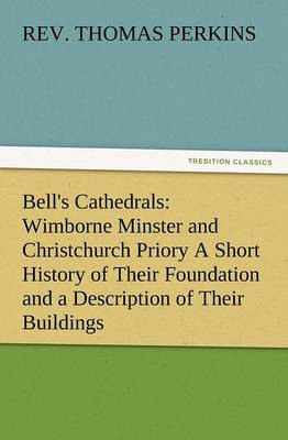 Bell's Cathedrals: Wimborne Minster and Christchurch Priory a Short History of Their Foundation and a Description of Their Buildings (Paperback)