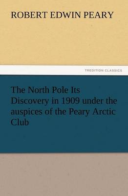 The North Pole Its Discovery in 1909 Under the Auspices of the Peary Arctic Club (Paperback)