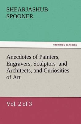 Anecdotes of Painters, Engravers, Sculptors and Architects, and Curiosities of Art, (Vol. 2 of 3) (Paperback)