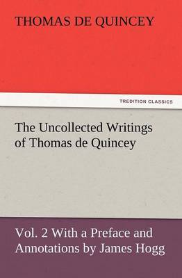 The Uncollected Writings of Thomas de Quincey, Vol. 2 with a Preface and Annotations by James Hogg (Paperback)