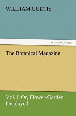 The Botanical Magazine, Vol. 6 Or, Flower-Garden Displayed (Paperback)