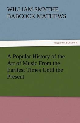 A Popular History of the Art of Music from the Earliest Times Until the Present (Paperback)