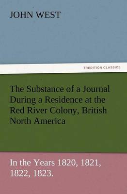 The Substance of a Journal During a Residence at the Red River Colony, British North America and Frequent Excursions Among the North-West American Ind (Paperback)