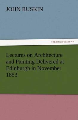 Lectures on Architecture and Painting Delivered at Edinburgh in November 1853 (Paperback)