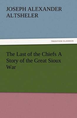 The Last of the Chiefs a Story of the Great Sioux War (Paperback)