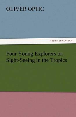 Four Young Explorers Or, Sight-Seeing in the Tropics (Paperback)