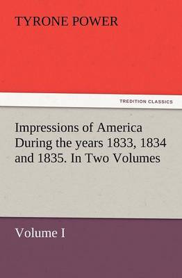 Impressions of America During the Years 1833, 1834 and 1835. in Two Volumes, Volume I. (Paperback)