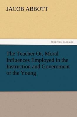 The Teacher Or, Moral Influences Employed in the Instruction and Government of the Young (Paperback)