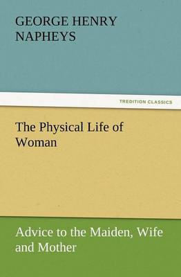 The Physical Life of Woman: Advice to the Maiden, Wife and Mother (Paperback)